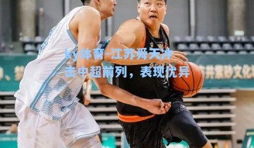 ky体育-江苏舜天冲击中超前列，表现优异