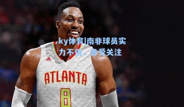 ky体育|南非球员实力不俗，备受关注