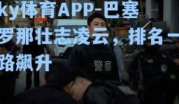 ky体育APP-巴塞罗那壮志凌云，排名一路飙升