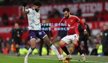 【ky体育】纽卡斯尔主场战平，继续挣扎保级