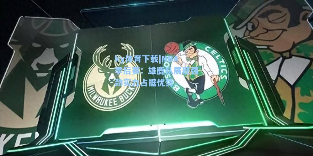 NBA季后赛：雄鹿队展现强劲实力占据优势