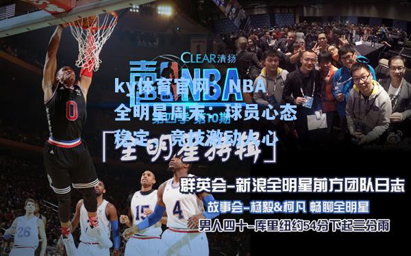 NBA全明星周末：球员心态稳定，竞技激动人心