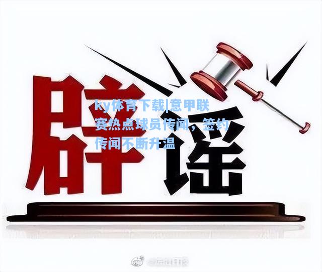 意甲联赛热点球员传闻，签约传闻不断升温